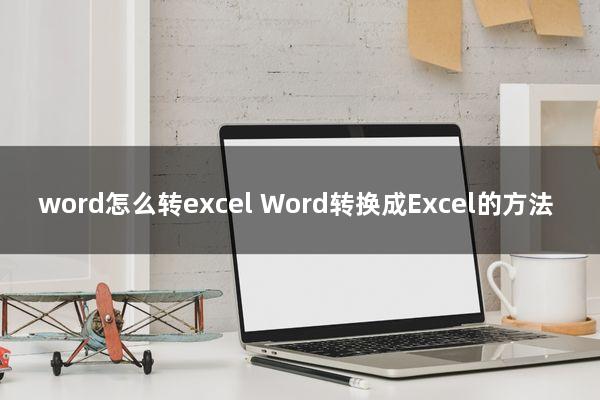 word怎么转excel(Word转换成Excel的方法)